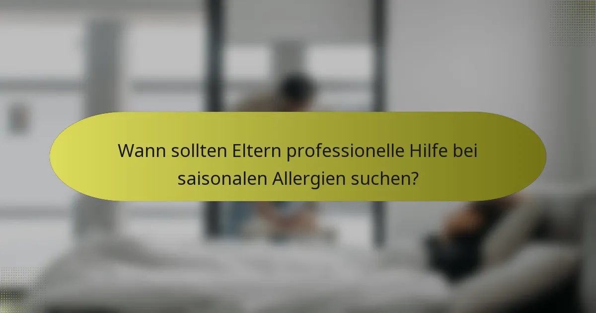 Wann sollten Eltern professionelle Hilfe bei saisonalen Allergien suchen?