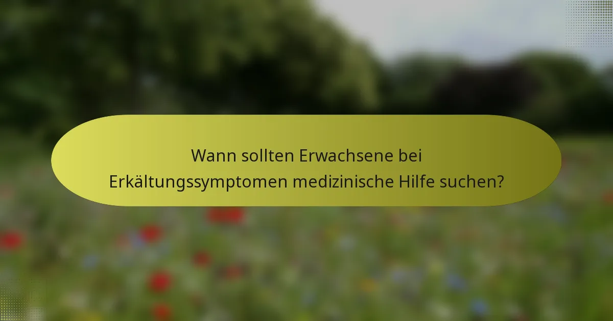 Wann sollten Erwachsene bei Erkältungssymptomen medizinische Hilfe suchen?