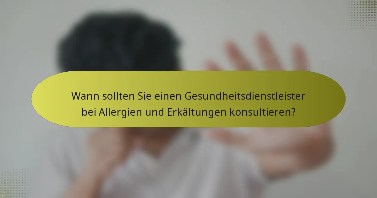 Wann sollten Sie einen Gesundheitsdienstleister bei Allergien und Erkältungen konsultieren?