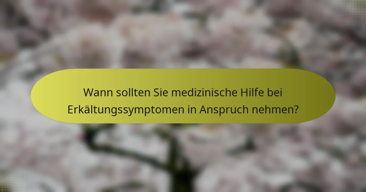 Wann sollten Sie medizinische Hilfe bei Erkältungssymptomen in Anspruch nehmen?