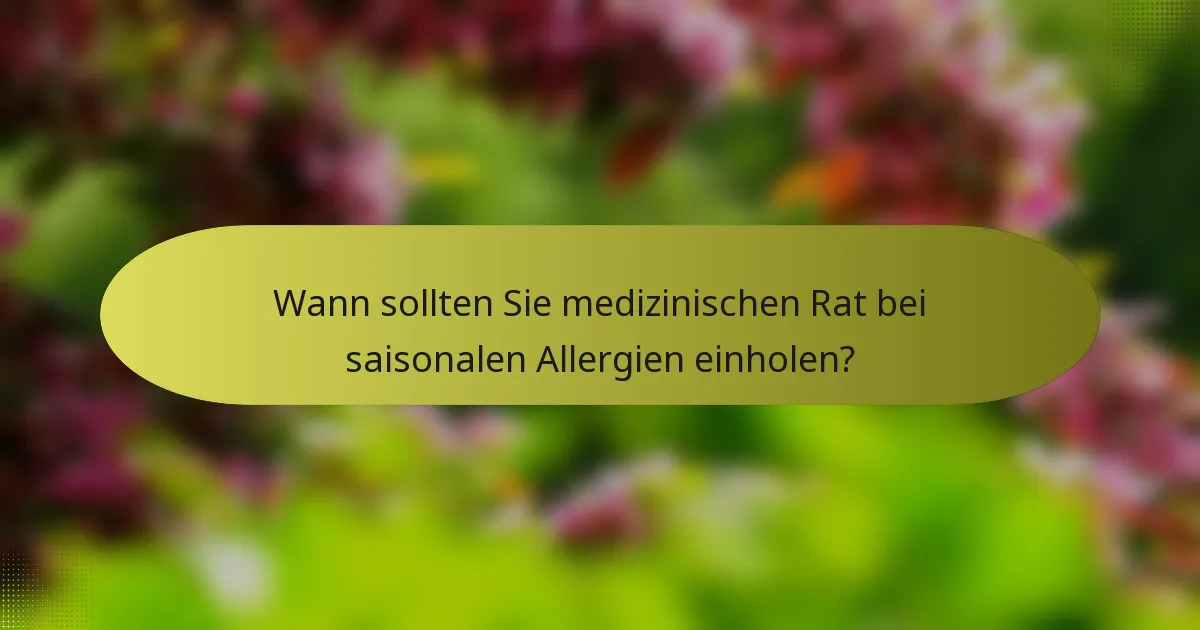 Wann sollten Sie medizinischen Rat bei saisonalen Allergien einholen?
