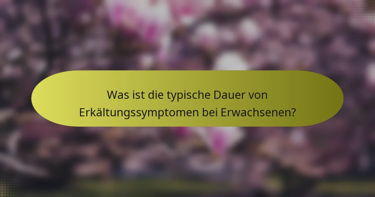 Was ist die typische Dauer von Erkältungssymptomen bei Erwachsenen?