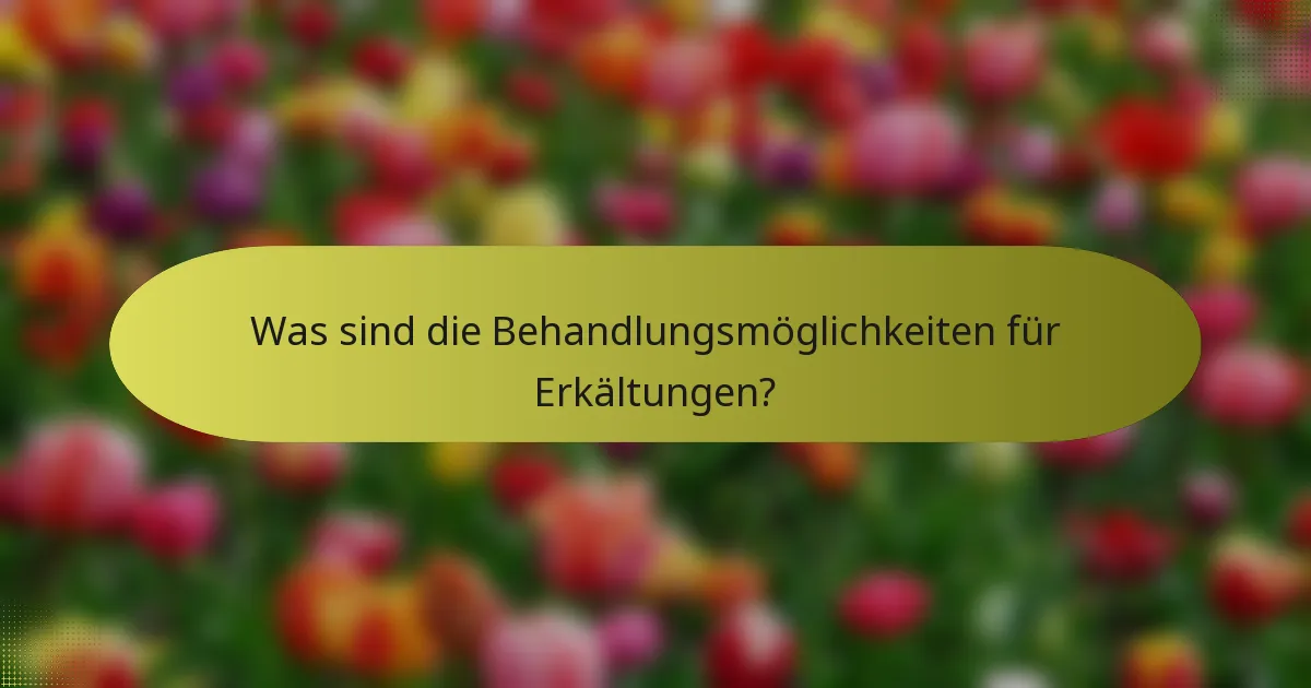 Was sind die Behandlungsmöglichkeiten für Erkältungen?
