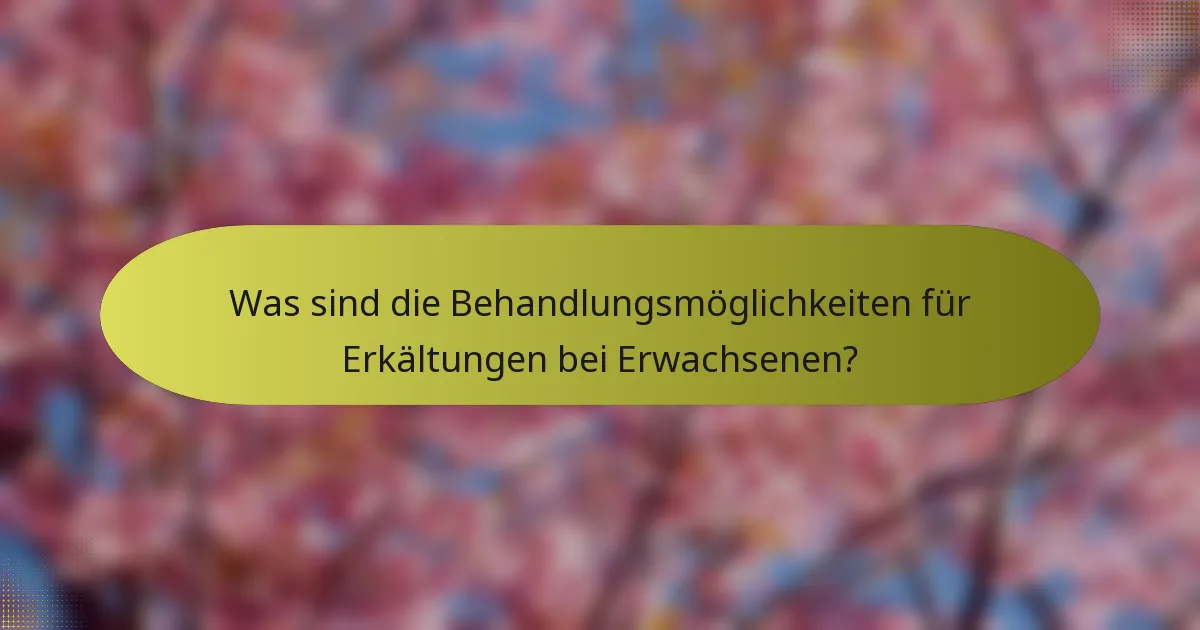 Was sind die Behandlungsmöglichkeiten für Erkältungen bei Erwachsenen?