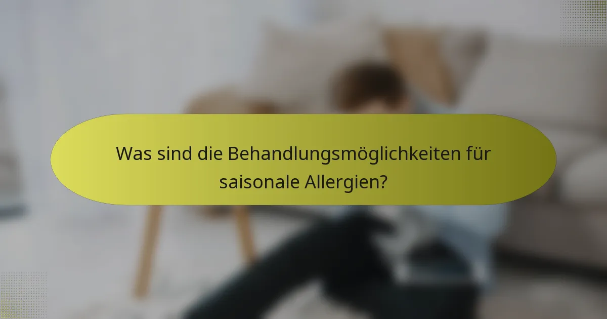 Was sind die Behandlungsmöglichkeiten für saisonale Allergien?