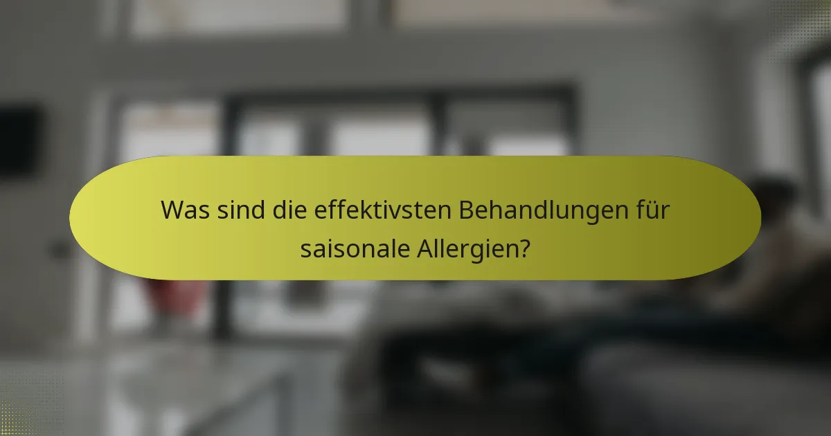 Was sind die effektivsten Behandlungen für saisonale Allergien?
