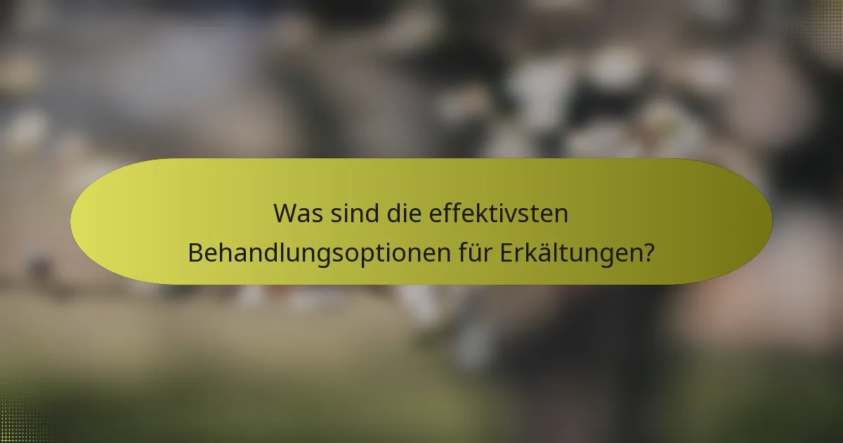 Was sind die effektivsten Behandlungsoptionen für Erkältungen?