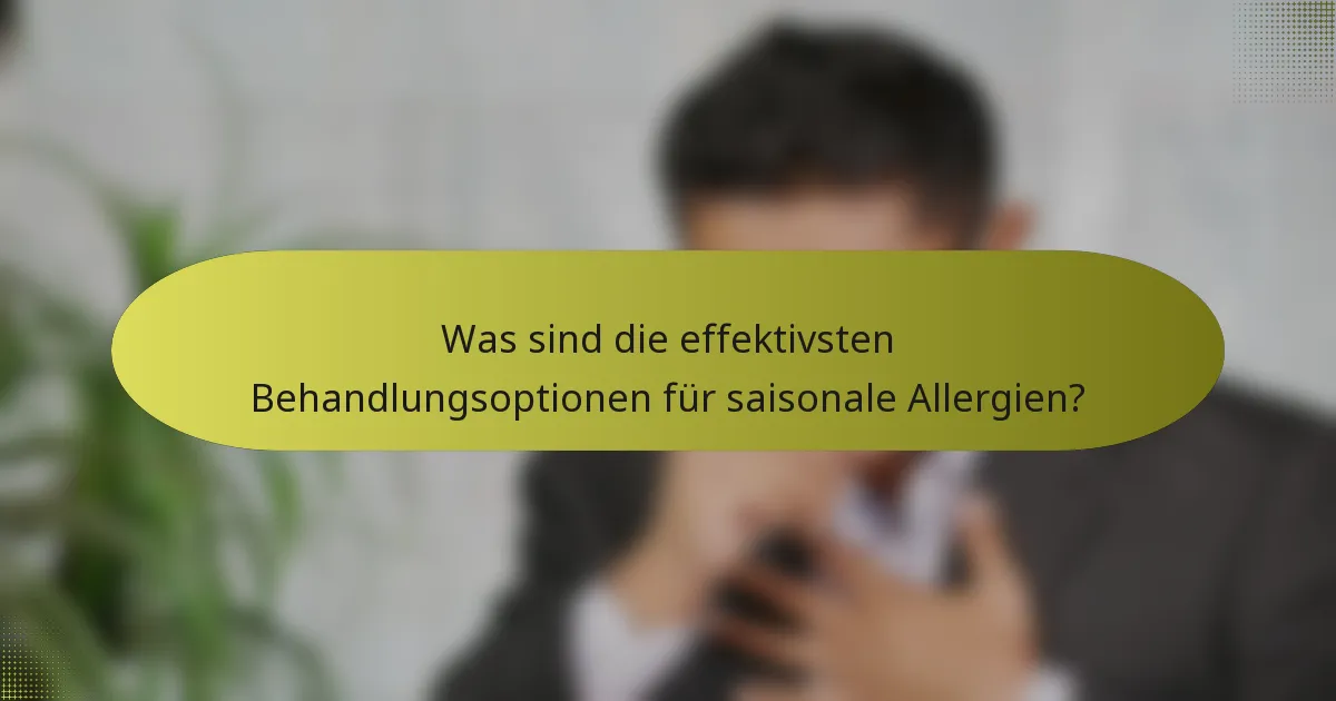 Was sind die effektivsten Behandlungsoptionen für saisonale Allergien?