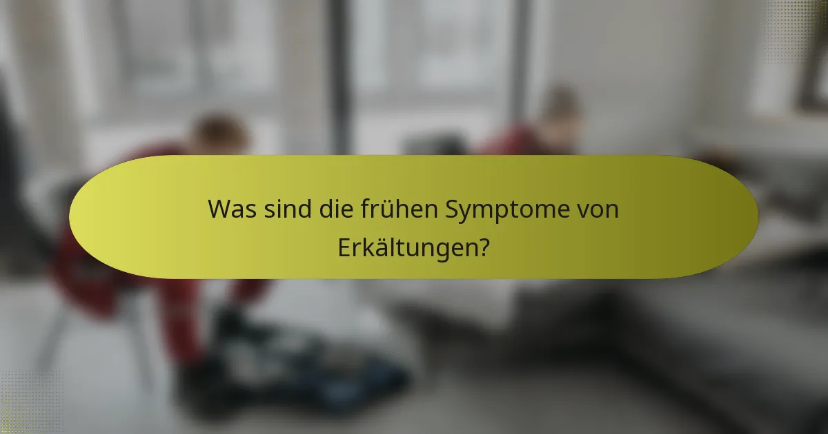 Was sind die frühen Symptome von Erkältungen?