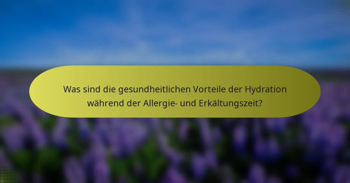 Was sind die gesundheitlichen Vorteile der Hydration während der Allergie- und Erkältungszeit?