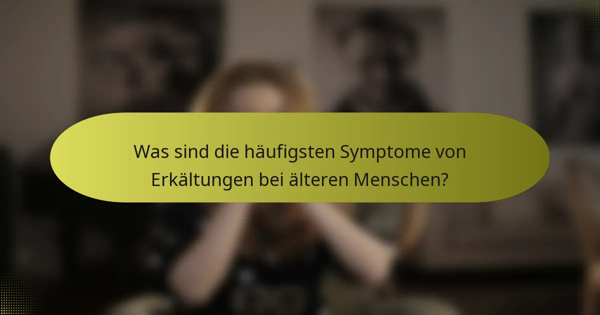 Was sind die häufigsten Symptome von Erkältungen bei älteren Menschen?