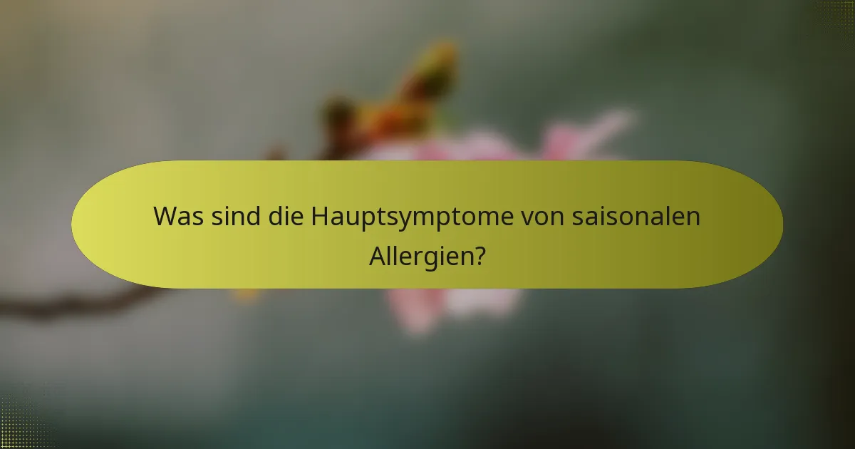 Was sind die Hauptsymptome von saisonalen Allergien?