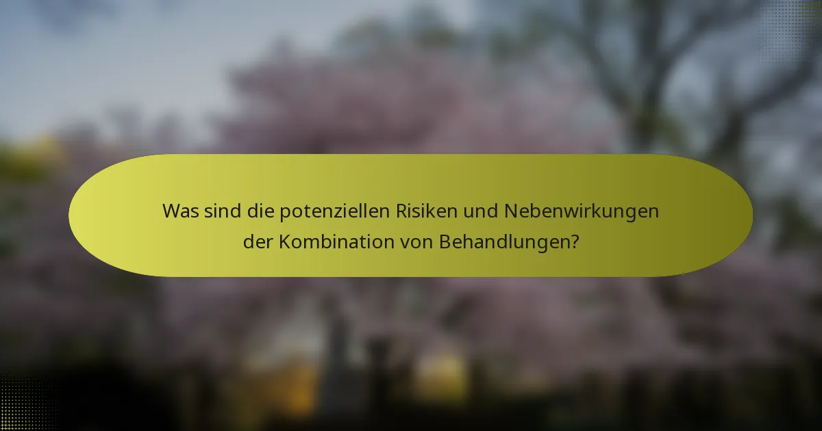Was sind die potenziellen Risiken und Nebenwirkungen der Kombination von Behandlungen?