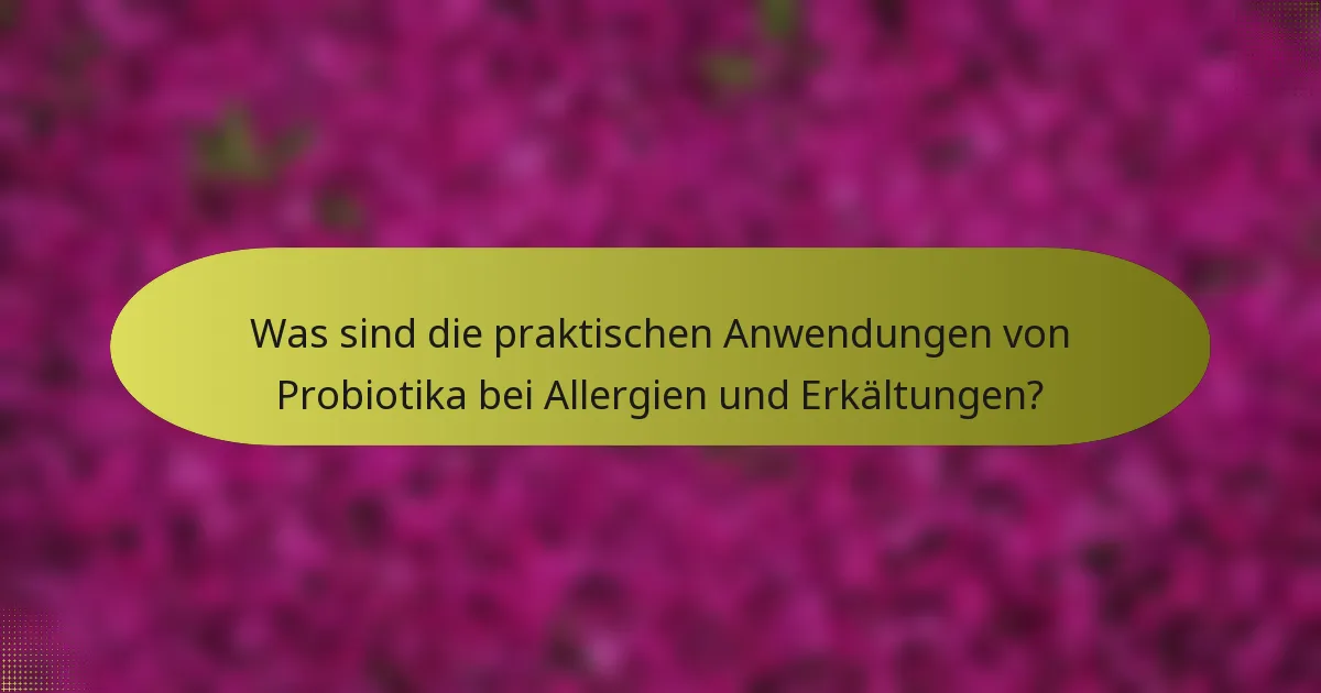 Was sind die praktischen Anwendungen von Probiotika bei Allergien und Erkältungen?