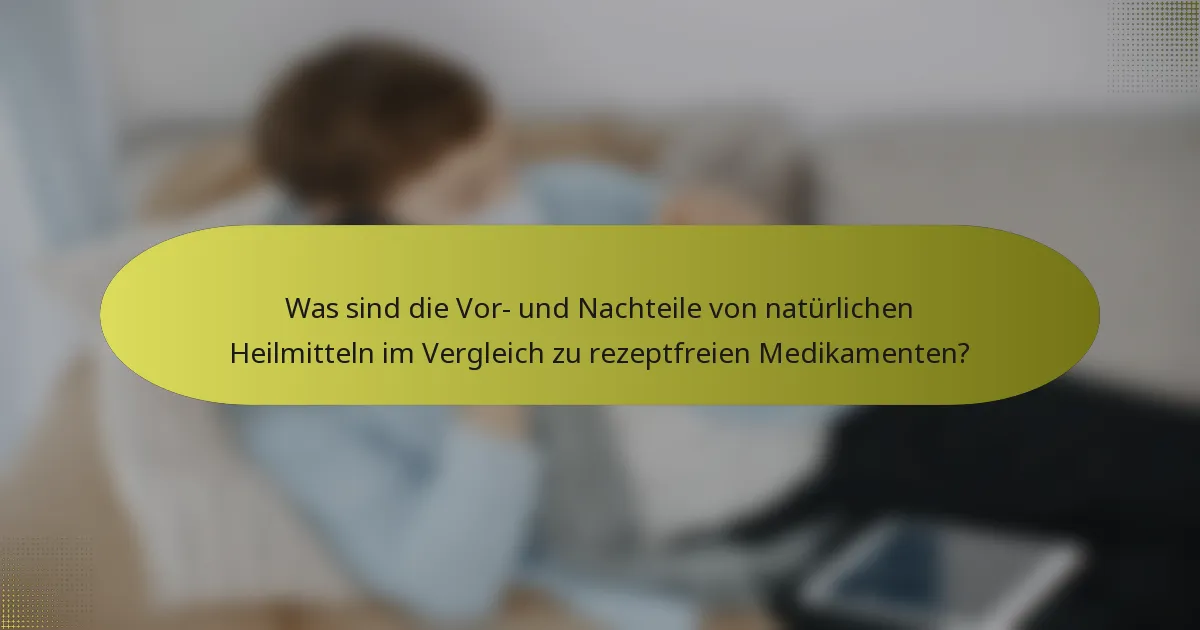 Was sind die Vor- und Nachteile von natürlichen Heilmitteln im Vergleich zu rezeptfreien Medikamenten?