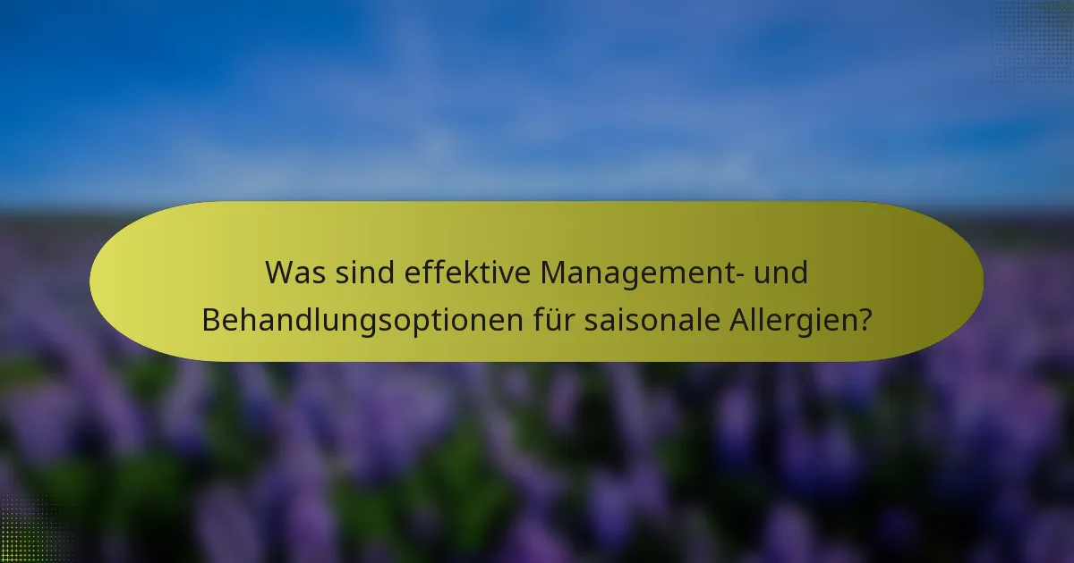 Was sind effektive Management- und Behandlungsoptionen für saisonale Allergien?