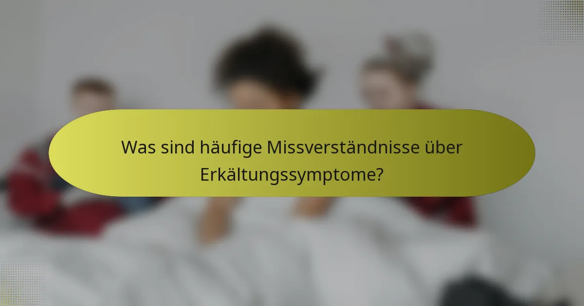 Was sind häufige Missverständnisse über Erkältungssymptome?