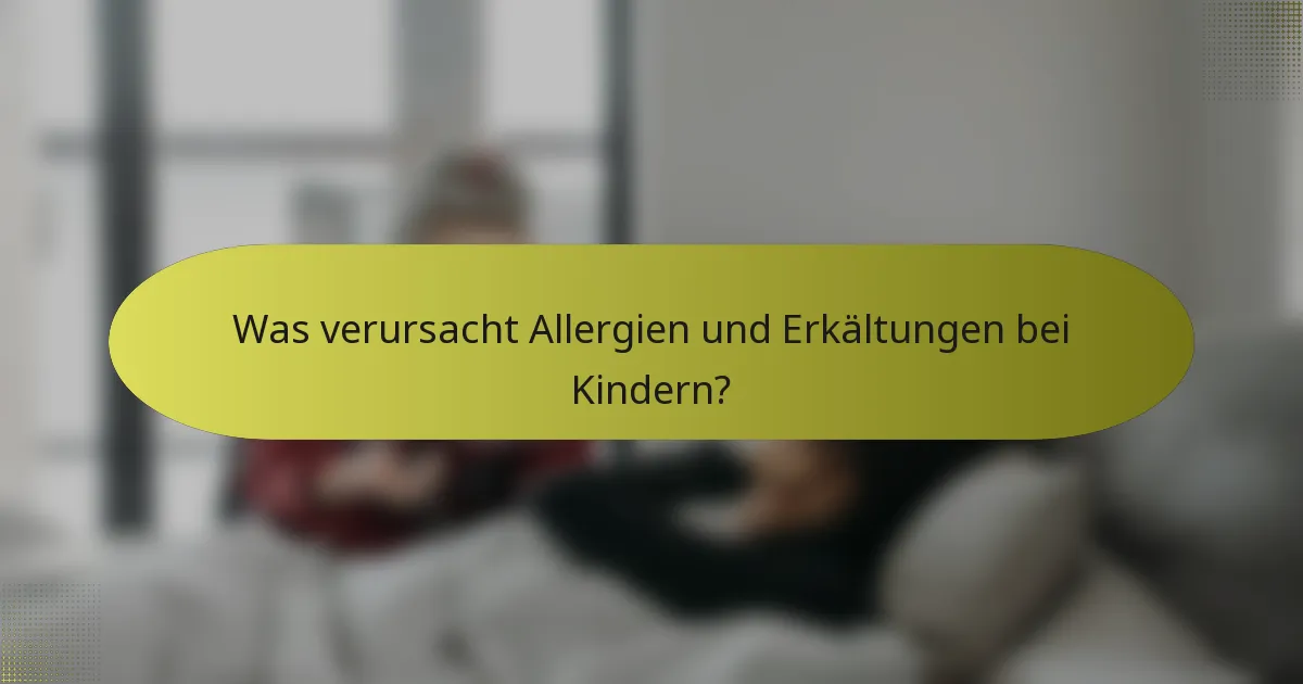 Was verursacht Allergien und Erkältungen bei Kindern?