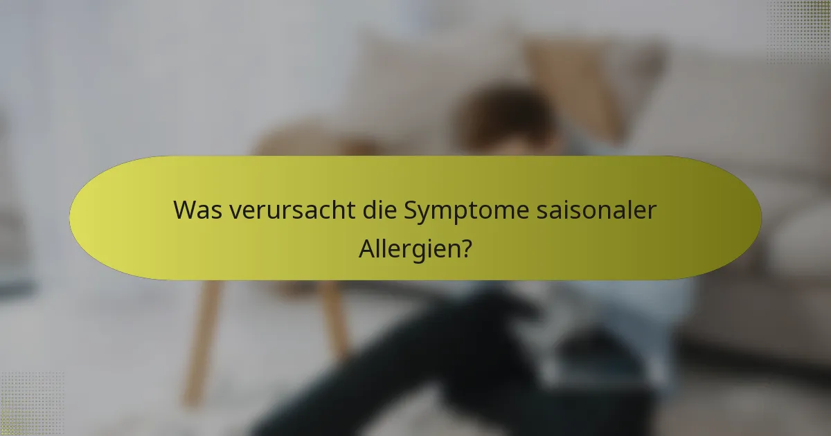 Was verursacht die Symptome saisonaler Allergien?