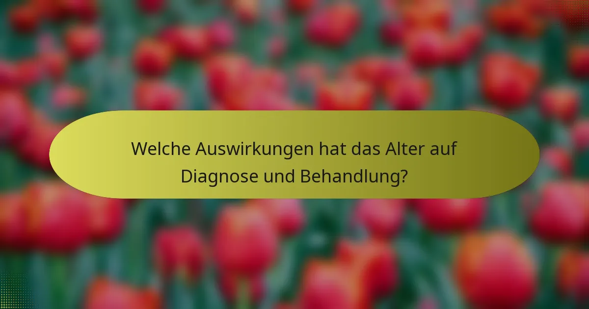 Welche Auswirkungen hat das Alter auf Diagnose und Behandlung?