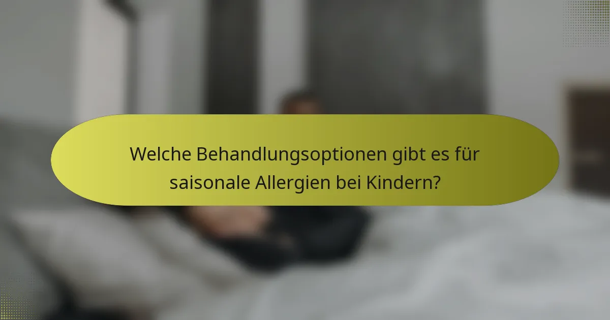 Welche Behandlungsoptionen gibt es für saisonale Allergien bei Kindern?