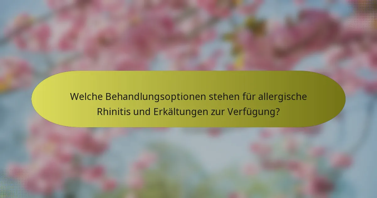 Welche Behandlungsoptionen stehen für allergische Rhinitis und Erkältungen zur Verfügung?
