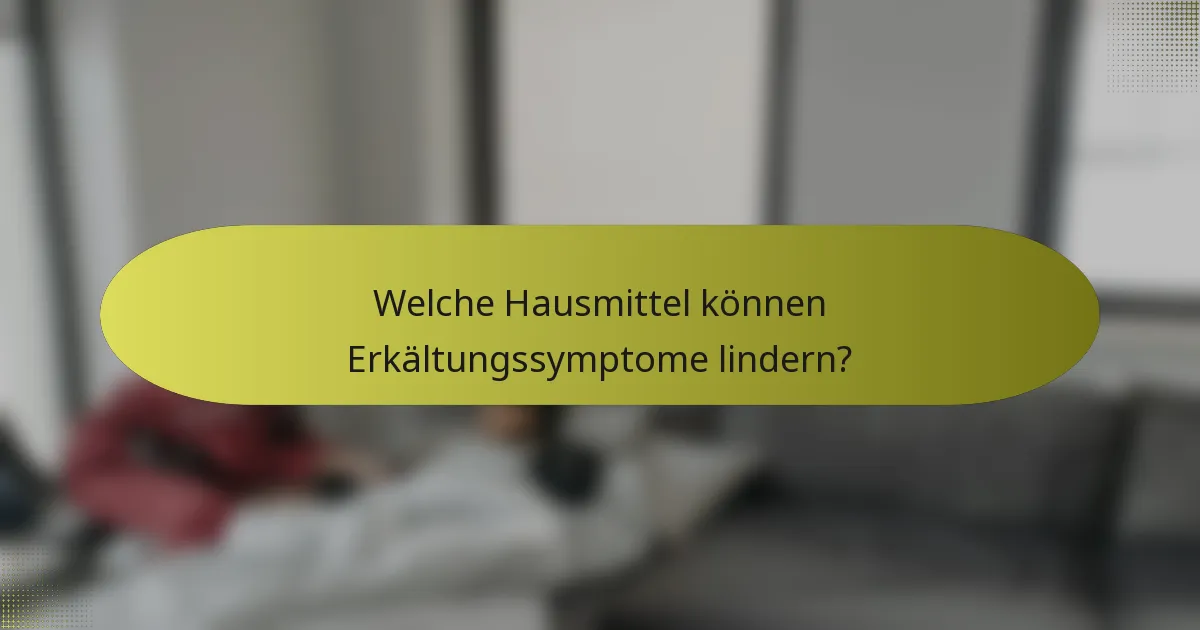 Welche Hausmittel können Erkältungssymptome lindern?