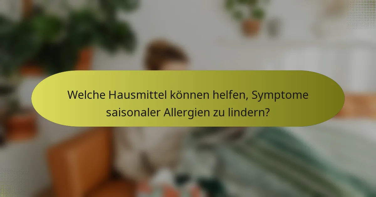 Welche Hausmittel können helfen, Symptome saisonaler Allergien zu lindern?
