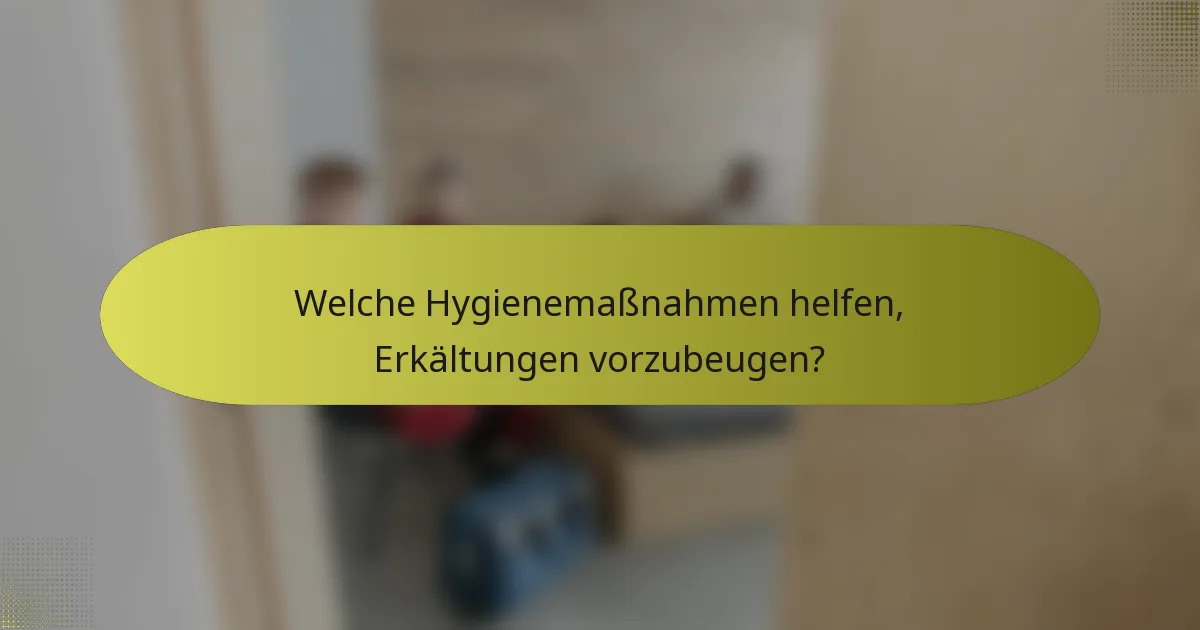 Welche Hygienemaßnahmen helfen, Erkältungen vorzubeugen?
