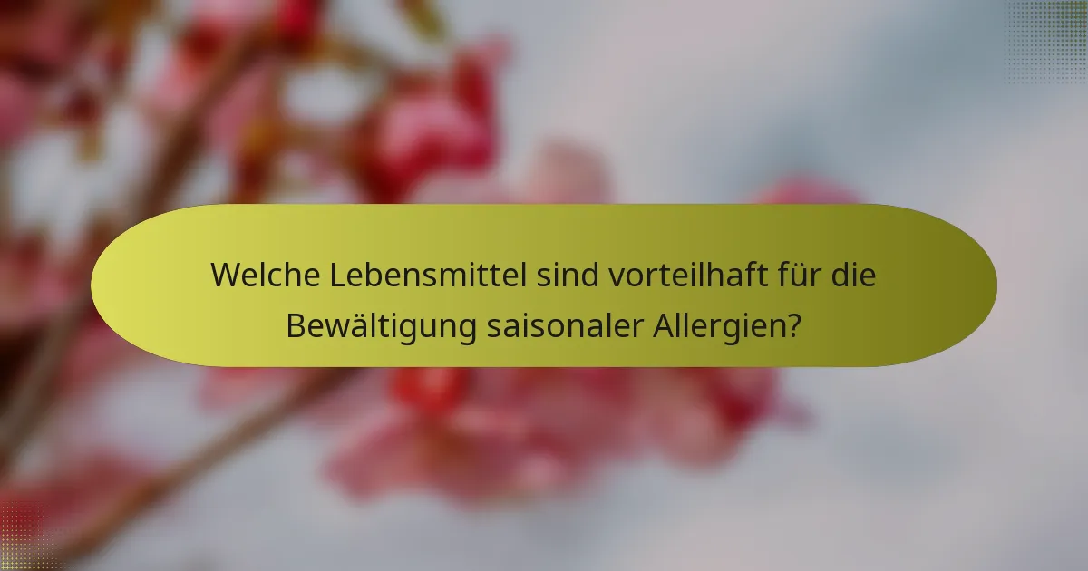 Welche Lebensmittel sind vorteilhaft für die Bewältigung saisonaler Allergien?