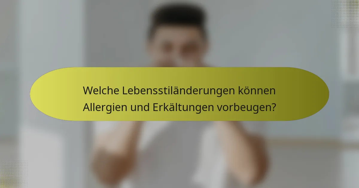 Welche Lebensstiländerungen können Allergien und Erkältungen vorbeugen?
