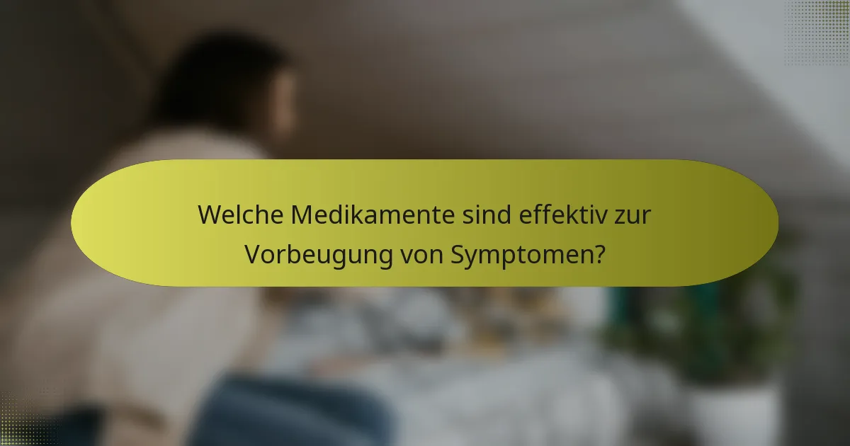 Welche Medikamente sind effektiv zur Vorbeugung von Symptomen?