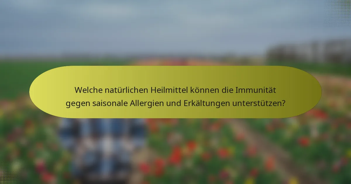 Welche natürlichen Heilmittel können die Immunität gegen saisonale Allergien und Erkältungen unterstützen?