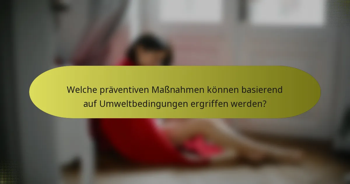 Welche präventiven Maßnahmen können basierend auf Umweltbedingungen ergriffen werden?