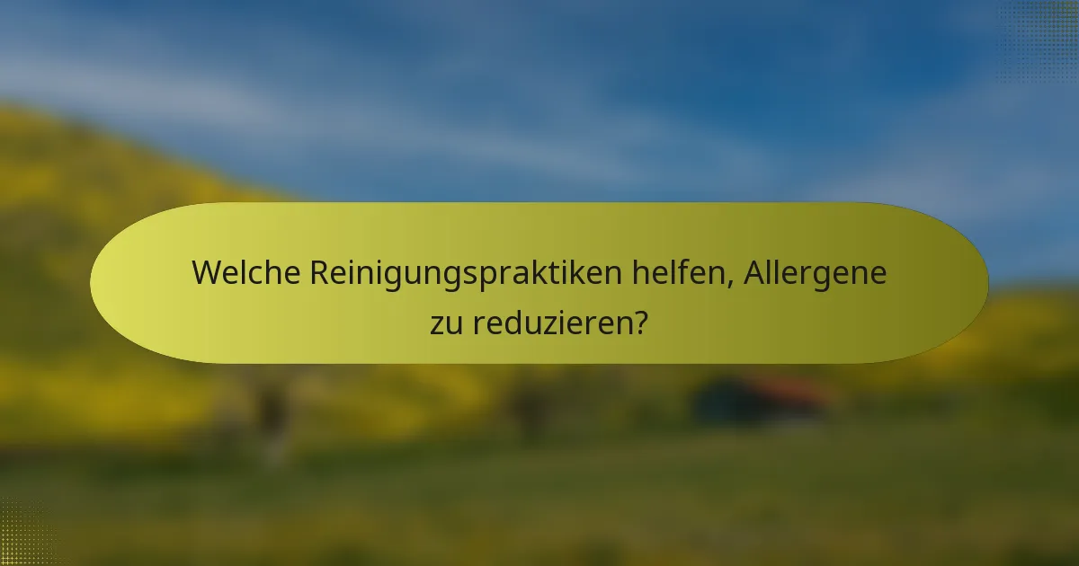 Welche Reinigungspraktiken helfen, Allergene zu reduzieren?