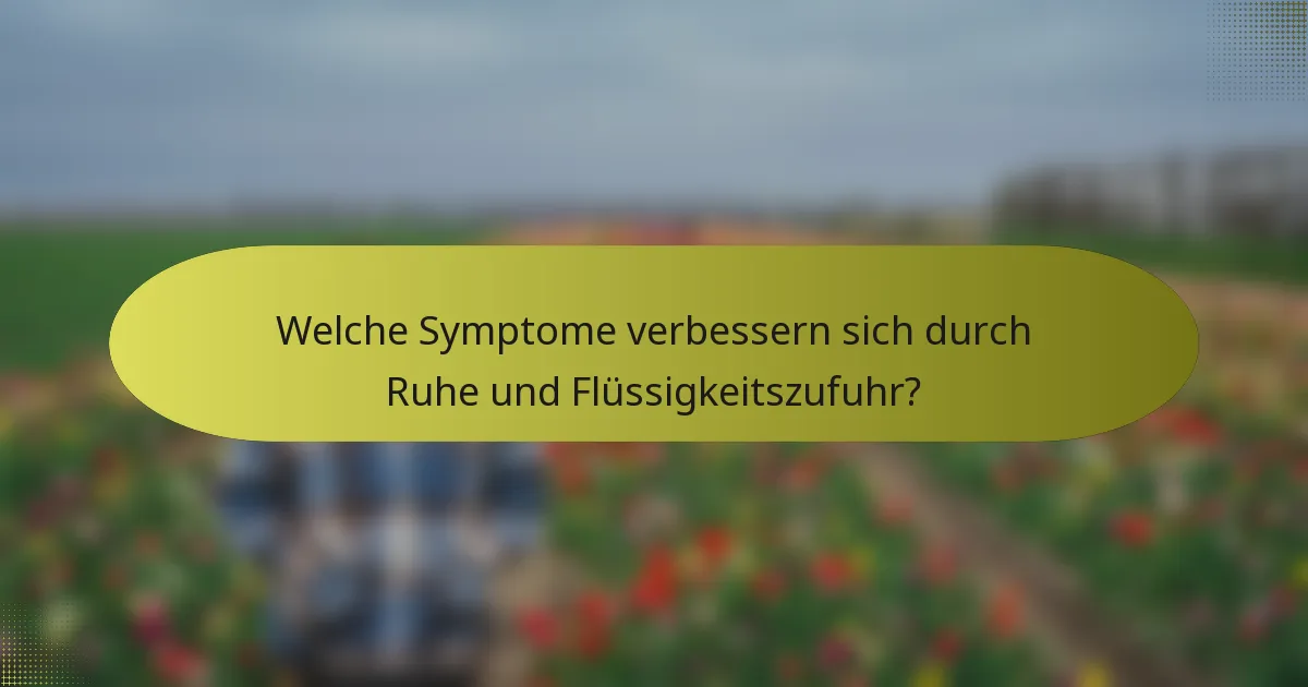 Welche Symptome verbessern sich durch Ruhe und Flüssigkeitszufuhr?