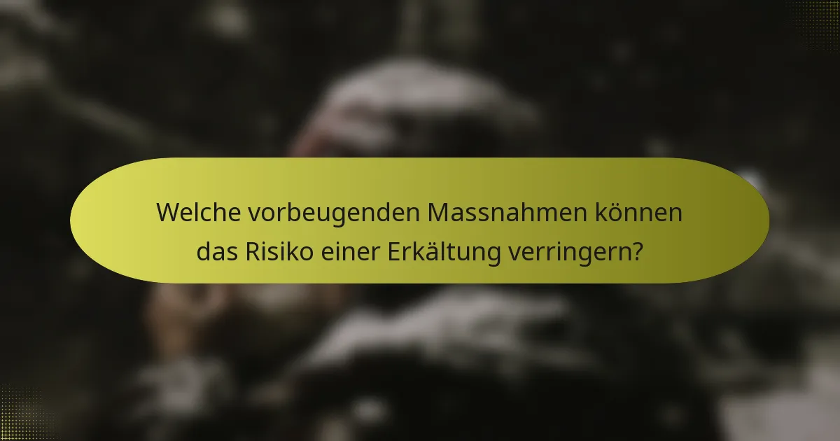 Welche vorbeugenden Massnahmen können das Risiko einer Erkältung verringern?