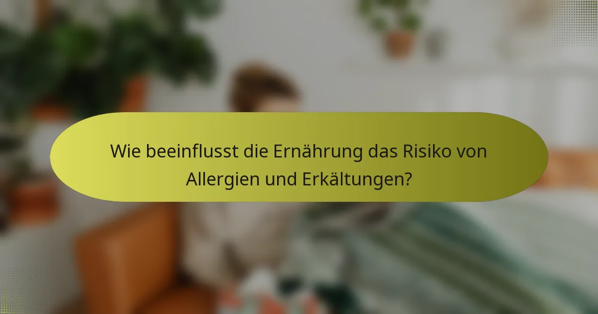 Wie beeinflusst die Ernährung das Risiko von Allergien und Erkältungen?