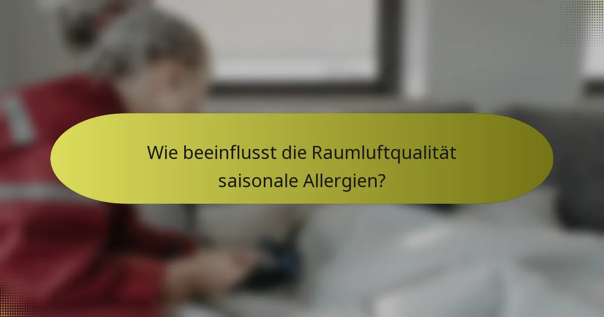 Wie beeinflusst die Raumluftqualität saisonale Allergien?