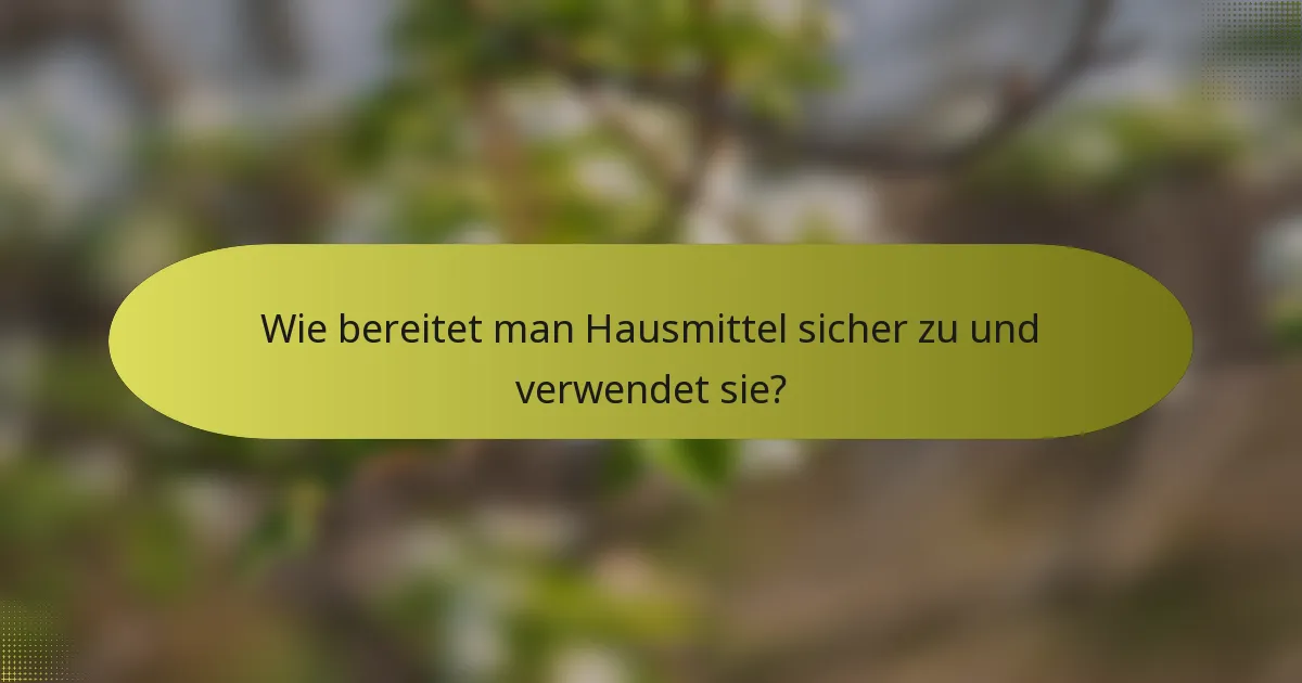 Wie bereitet man Hausmittel sicher zu und verwendet sie?
