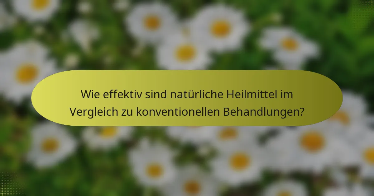 Wie effektiv sind natürliche Heilmittel im Vergleich zu konventionellen Behandlungen?