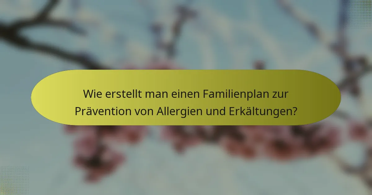 Wie erstellt man einen Familienplan zur Prävention von Allergien und Erkältungen?