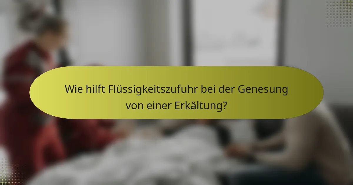 Wie hilft Flüssigkeitszufuhr bei der Genesung von einer Erkältung?