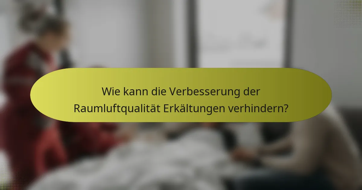 Wie kann die Verbesserung der Raumluftqualität Erkältungen verhindern?