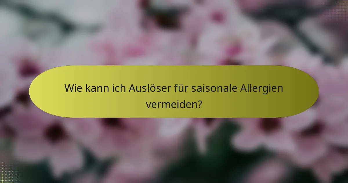Wie kann ich Auslöser für saisonale Allergien vermeiden?