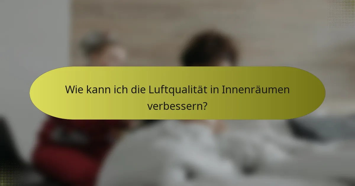 Wie kann ich die Luftqualität in Innenräumen verbessern?