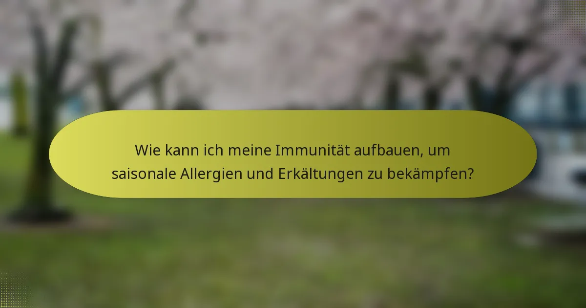 Wie kann ich meine Immunität aufbauen, um saisonale Allergien und Erkältungen zu bekämpfen?