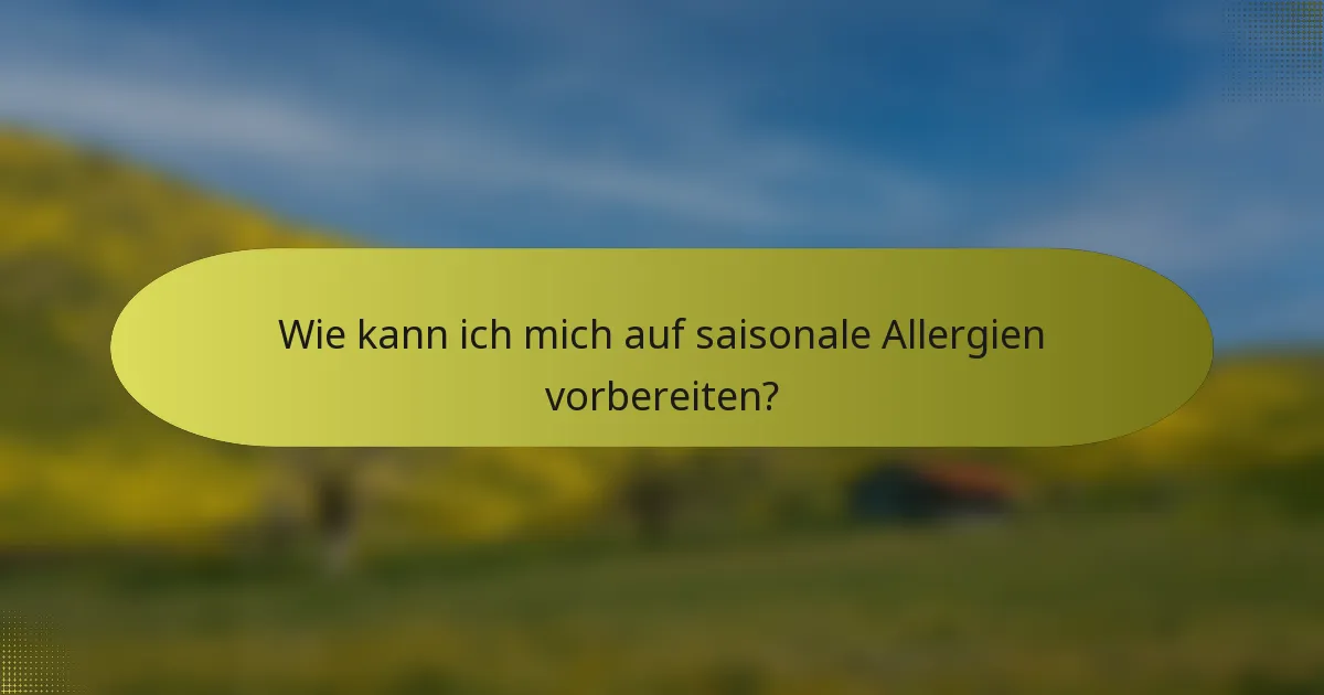 Wie kann ich mich auf saisonale Allergien vorbereiten?