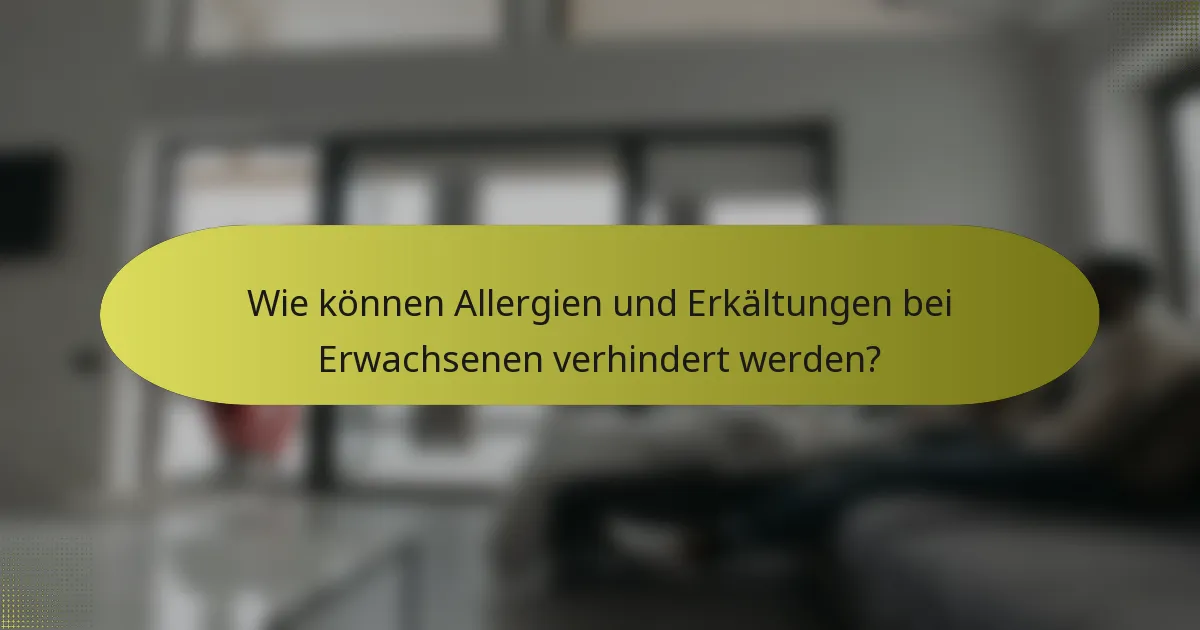 Wie können Allergien und Erkältungen bei Erwachsenen verhindert werden?