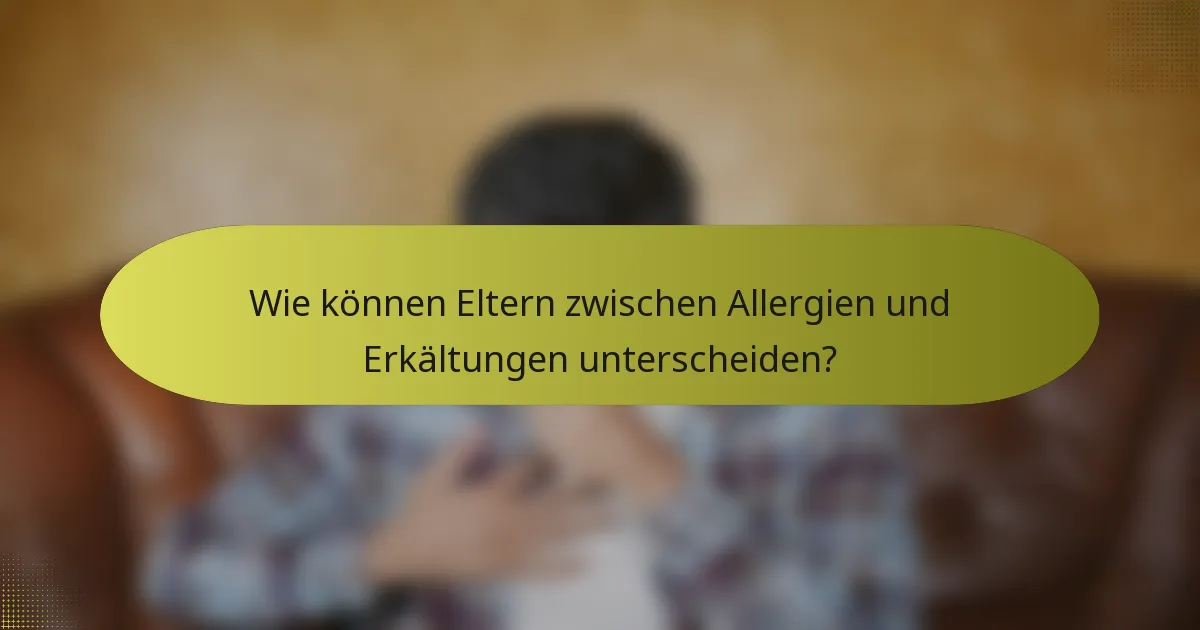 Wie können Eltern zwischen Allergien und Erkältungen unterscheiden?